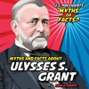 Myths_and_Facts_About_Ulysses_S__Grant